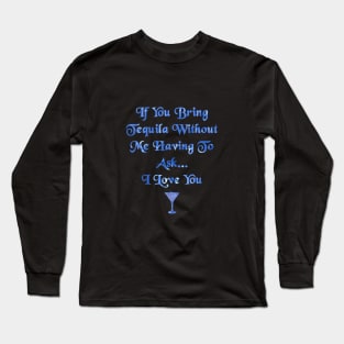 If You Bring Tequila Without Me Having To Ask, I love You Long Sleeve T-Shirt